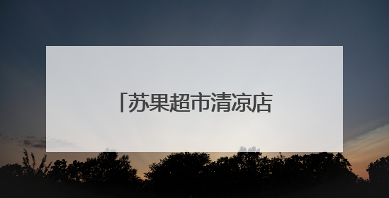 苏果超市清凉店大焕新！生鲜低价引爆购物热潮