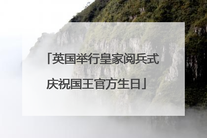 英国举行皇家阅兵式庆祝国王官方生日