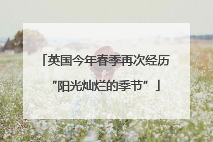 英国今年春季再次经历“阳光灿烂的季节”