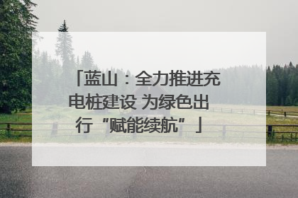 蓝山：全力推进充电桩建设 为绿色出行“赋能续航”