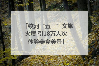 蛟河“五一”文旅火爆 引18万人次体验美食美景