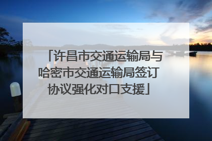 许昌市交通运输局与哈密市交通运输局签订协议强化对口支援