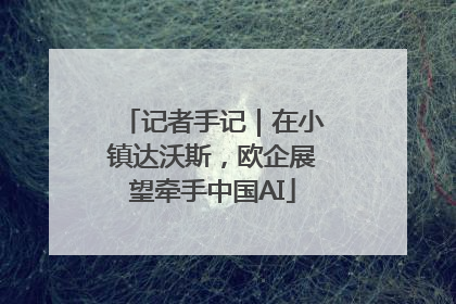 记者手记｜在小镇达沃斯，欧企展望牵手中国AI