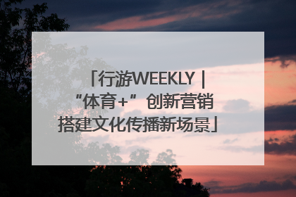 行游WEEKLY｜“体育+”创新营销 搭建文化传播新场景