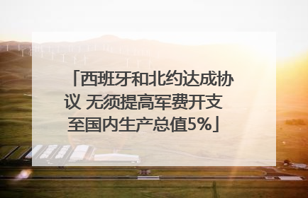 西班牙和北约达成协议 无须提高军费开支至国内生产总值5%