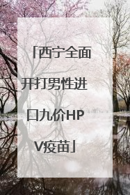 西宁全面开打男性进口九价HPV疫苗
