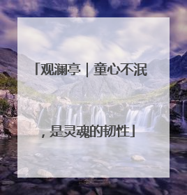 观澜亭｜童心不泯，是灵魂的韧性