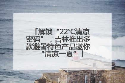 解锁“22℃清凉密码”，吉林推出多款避暑特色产品邀你“清凉一夏”