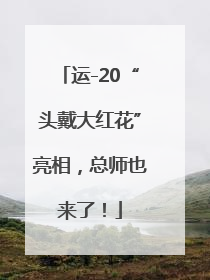 运-20“头戴大红花”亮相，总师也来了！