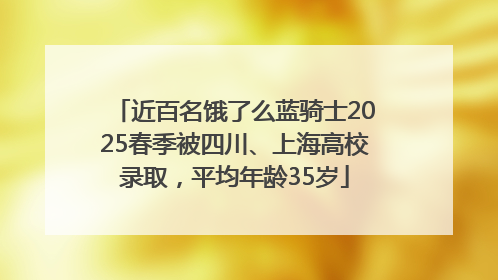 近百名饿了么蓝骑士2025春季被四川、上海高校录取，平均年龄35岁