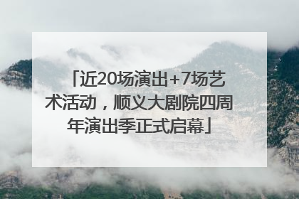 近20场演出+7场艺术活动，顺义大剧院四周年演出季正式启幕