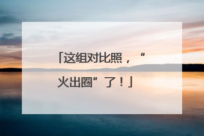 这组对比照，“火出圈”了！