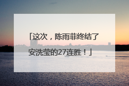 这次，陈雨菲终结了安洗莹的27连胜！