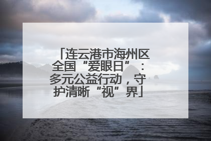 连云港市海州区全国“爱眼日”：多元公益行动，守护清晰“视”界