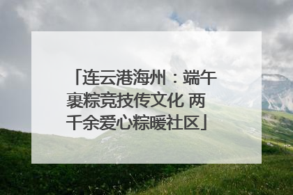 连云港海州：端午裹粽竞技传文化 两千余爱心粽暖社区