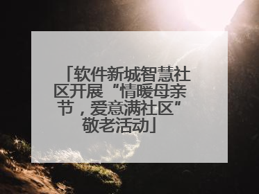软件新城智慧社区开展“情暖母亲节，爱意满社区”敬老活动