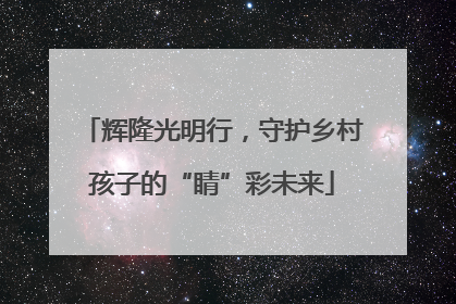 辉隆光明行，守护乡村孩子的“睛”彩未来
