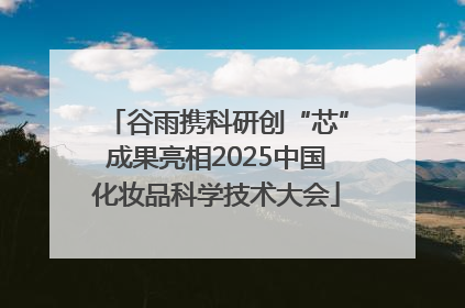 谷雨携科研创“芯”成果亮相2025中国化妆品科学技术大会