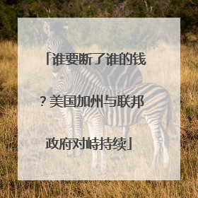 谁要断了谁的钱？美国加州与联邦政府对峙持续