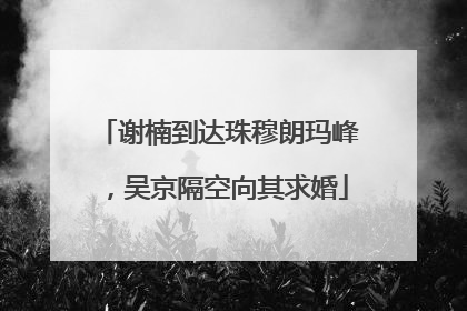 谢楠到达珠穆朗玛峰，吴京隔空向其求婚