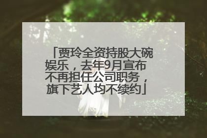 贾玲全资持股大碗娱乐，去年9月宣布不再担任公司职务，旗下艺人均不续约