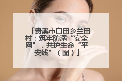 贵溪市白田乡兰田村：筑牢防溺“安全网”，共护生命“平安线”（图）