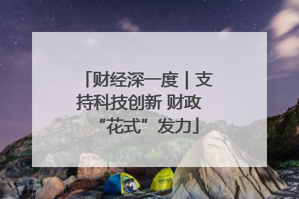 财经深一度｜支持科技创新 财政“花式”发力
