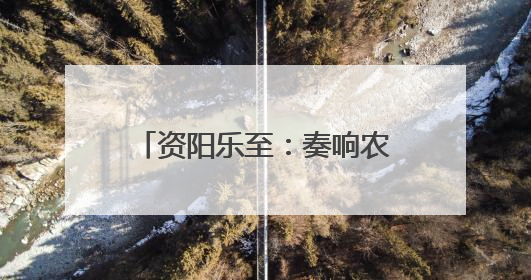 资阳乐至：奏响农文体旅“融合曲”