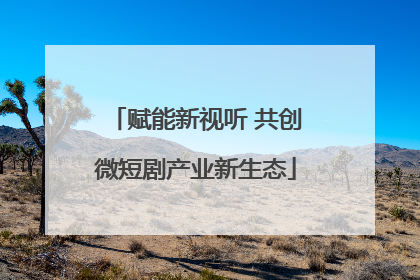 赋能新视听 共创微短剧产业新生态