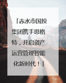 赤水市国投集团携手思格特，开启资产运营管理智能化新时代！