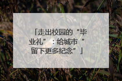 走出校园的“毕业礼”：给城市“留下更多纪念”