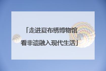 走进夏布绣博物馆 看非遗融入现代生活