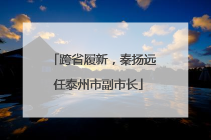 跨省履新，秦扬远任泰州市副市长
