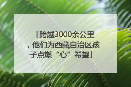 跨越3000余公里，他们为西藏自治区孩子点燃“心”希望