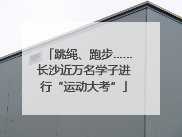 跳绳、跑步……长沙近万名学子进行“运动大考”