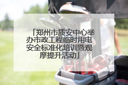 郑州市质安中心举办市政工程临时用电安全标准化培训暨观摩提升活动