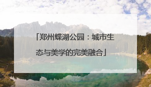 郑州蝶湖公园：城市生态与美学的完美融合