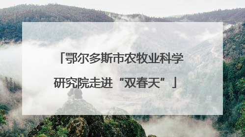 鄂尔多斯市农牧业科学研究院走进“双春天”