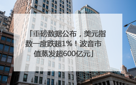重磅数据公布，美元指数一度跌超1%！波音市值蒸发超600亿元