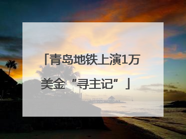 青岛地铁上演1万美金“寻主记”