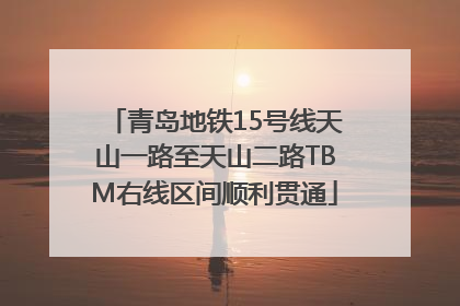 青岛地铁15号线天山一路至天山二路TBM右线区间顺利贯通