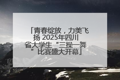 青春绽放，力美飞扬 2025年四川省大学生“三操一舞”比赛盛大开幕