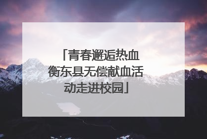 青春邂逅热血 衡东县无偿献血活动走进校园