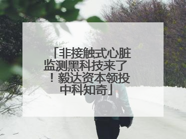 非接触式心脏监测黑科技来了！毅达资本领投中科知奇