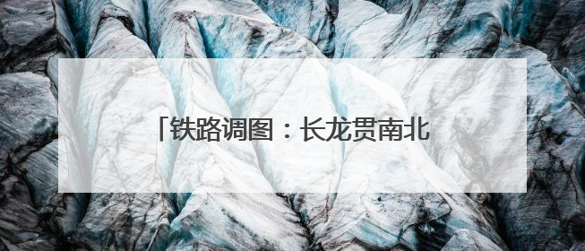 铁路调图：长龙贯南北 青城连广陵(图)