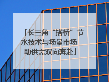 长三角“搭桥”节水技术与场景市场 助供需双向奔赴