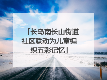 长岛南长山街道社区联动为儿童编织五彩记忆