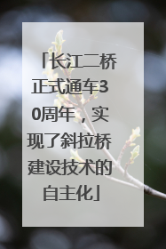 长江二桥正式通车30周年，实现了斜拉桥建设技术的自主化