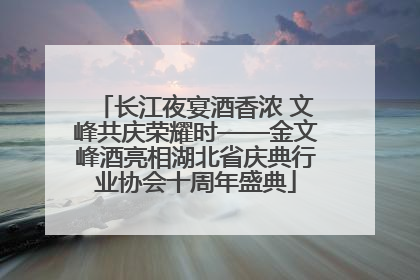 长江夜宴酒香浓 文峰共庆荣耀时——金文峰酒亮相湖北省庆典行业协会十周年盛典