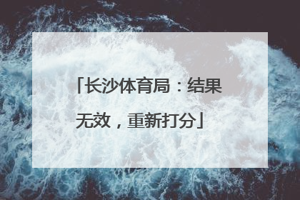 长沙体育局：结果无效，重新打分